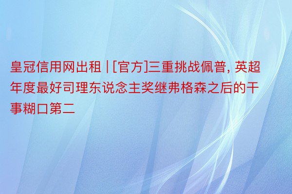 皇冠信用网出租 | [官方]三重挑战佩普， 英超年度最好司理东说念主奖继弗格森之后的干事糊口第二