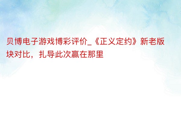 贝博电子游戏博彩评价_《正义定约》新老版块对比，扎导此次赢在那里