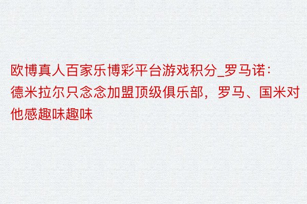 欧博真人百家乐博彩平台游戏积分_罗马诺：德米拉尔只念念加盟顶级俱乐部，罗马、国米对他感趣味趣味