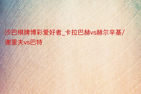 沙巴棋牌博彩爱好者_卡拉巴赫vs赫尔辛基/谢里夫vs巴特