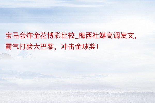 宝马会炸金花博彩比较_梅西社媒高调发文，霸气打脸大巴黎，冲击金球奖！