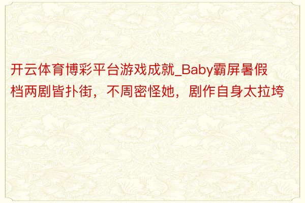 开云体育博彩平台游戏成就_Baby霸屏暑假档两剧皆扑街，不周密怪她，剧作自身太拉垮
