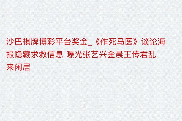 沙巴棋牌博彩平台奖金_《作死马医》谈论海报隐藏求救信息 曝光张艺兴金晨王传君乱来闲居