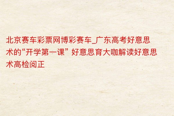 北京赛车彩票网博彩赛车_广东高考好意思术的“开学第一课” 好意思育大咖解读好意思术高检阅正